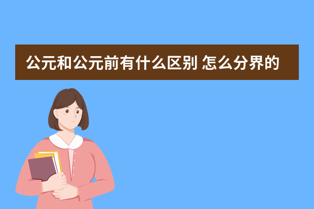 公元和公元前有什么区别 怎么分界的?